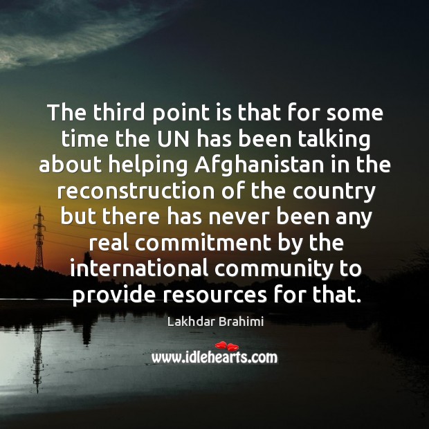 The third point is that for some time the un has been talking about helping afghanistan Lakhdar Brahimi Picture Quote
