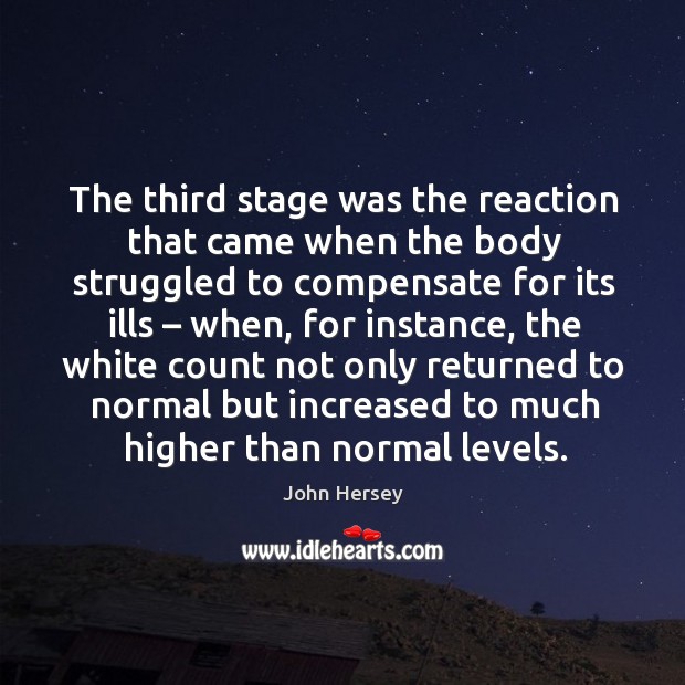 The third stage was the reaction that came when the body struggled to compensate for its ills – when John Hersey Picture Quote