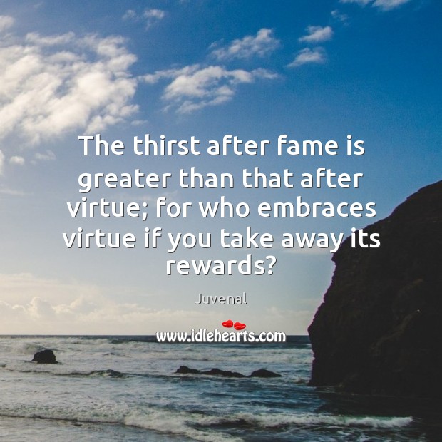 The thirst after fame is greater than that after virtue; for who Juvenal Picture Quote