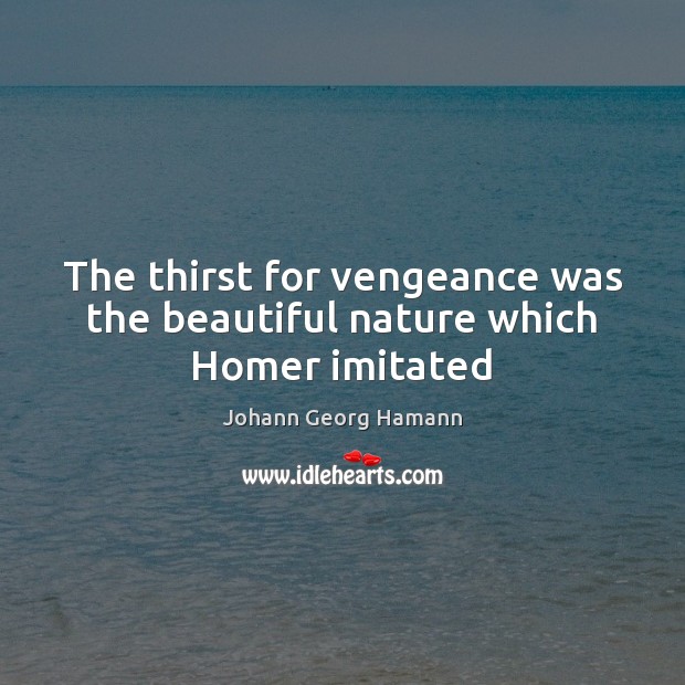 The thirst for vengeance was the beautiful nature which Homer imitated Johann Georg Hamann Picture Quote