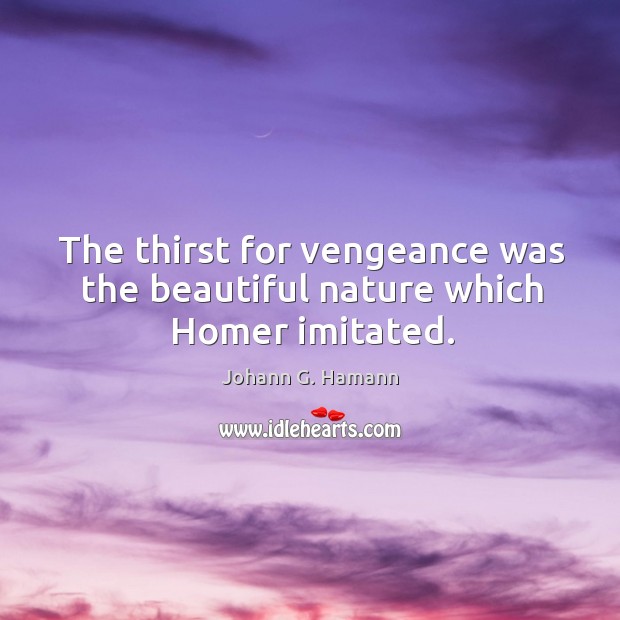 The thirst for vengeance was the beautiful nature which homer imitated. Johann G. Hamann Picture Quote