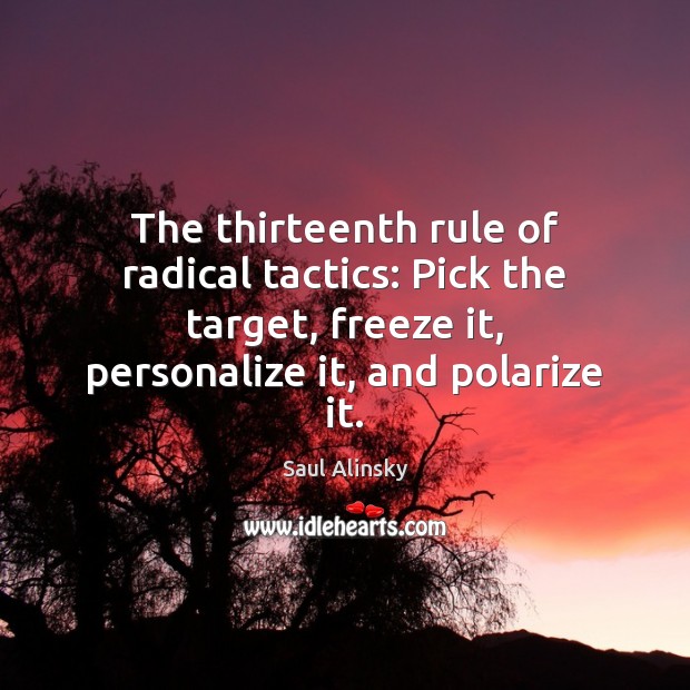The thirteenth rule of radical tactics: Pick the target, freeze it, personalize Saul Alinsky Picture Quote