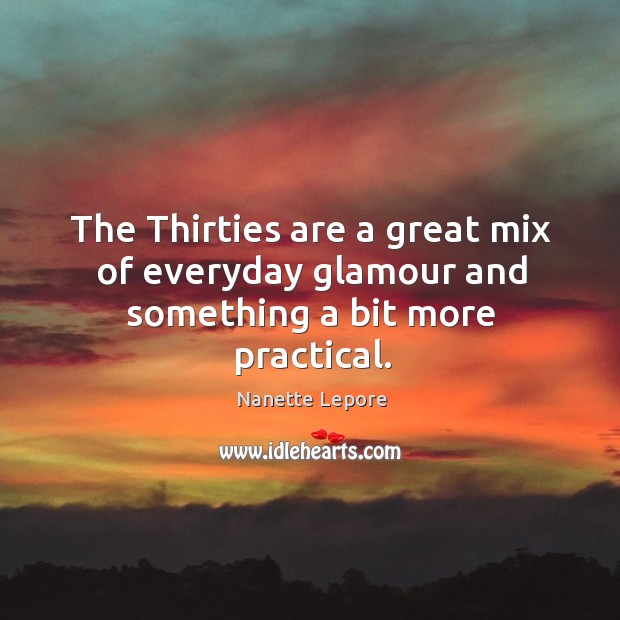 The Thirties are a great mix of everyday glamour and something a bit more practical. Nanette Lepore Picture Quote