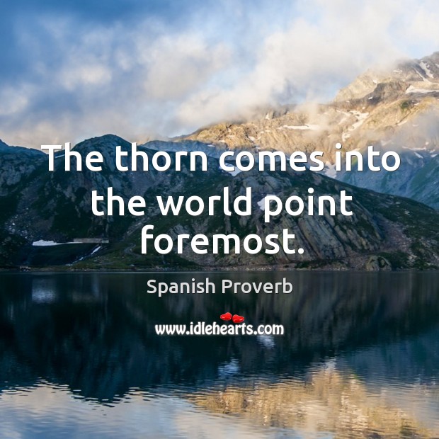 The thorn comes into the world point foremost. Image