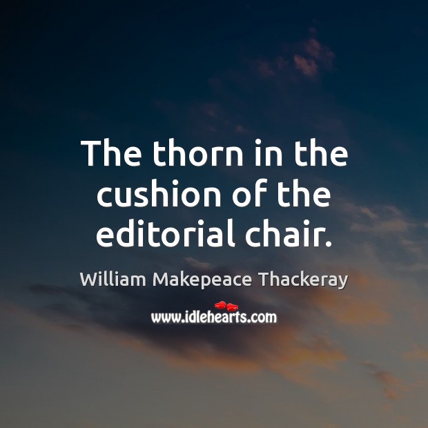 The thorn in the cushion of the editorial chair. William Makepeace Thackeray Picture Quote