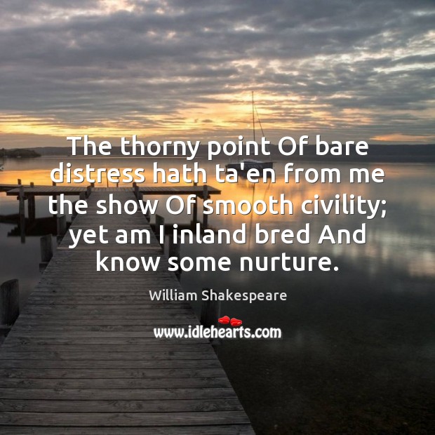 The thorny point Of bare distress hath ta’en from me the show William Shakespeare Picture Quote