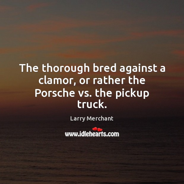 The thorough bred against a clamor, or rather the Porsche vs. the pickup truck. Image