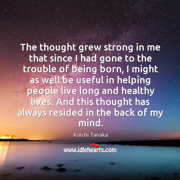 The thought grew strong in me that since I had gone to the trouble of being born Koichi Tanaka Picture Quote