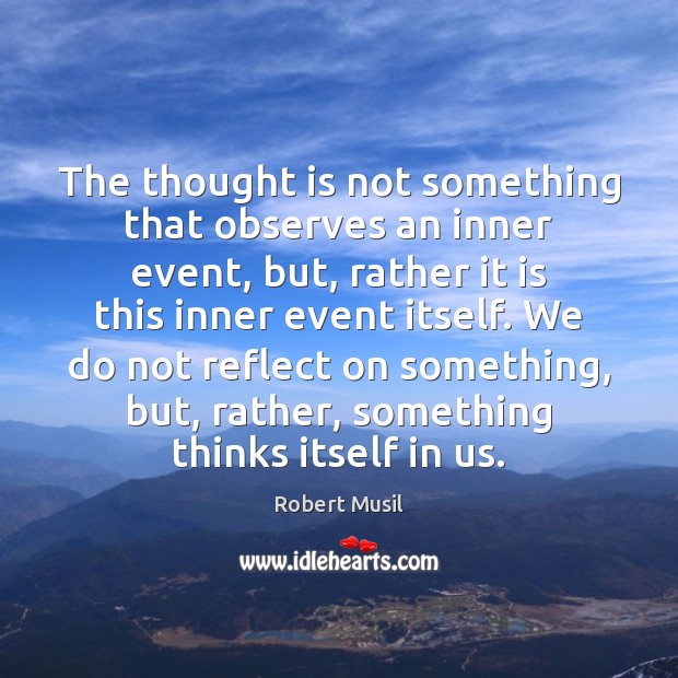 The thought is not something that observes an inner event, but, rather Robert Musil Picture Quote