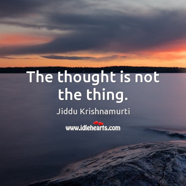 The thought is not the thing. Jiddu Krishnamurti Picture Quote