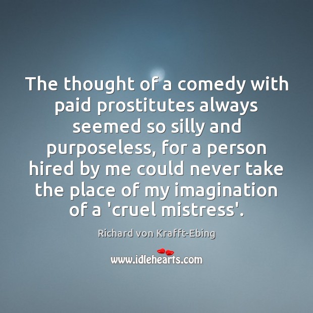 The thought of a comedy with paid prostitutes always seemed so silly Richard von Krafft-Ebing Picture Quote