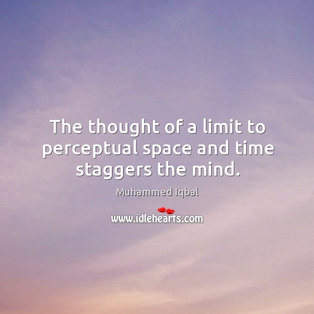 The thought of a limit to perceptual space and time staggers the mind. Muhammed Iqbal Picture Quote