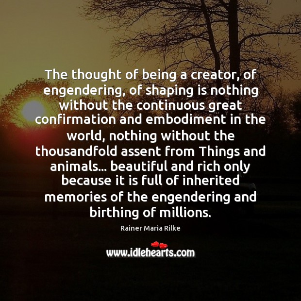 The thought of being a creator, of engendering, of shaping is nothing Rainer Maria Rilke Picture Quote