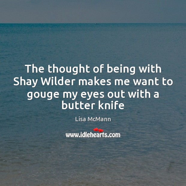 The thought of being with Shay Wilder makes me want to gouge Lisa McMann Picture Quote