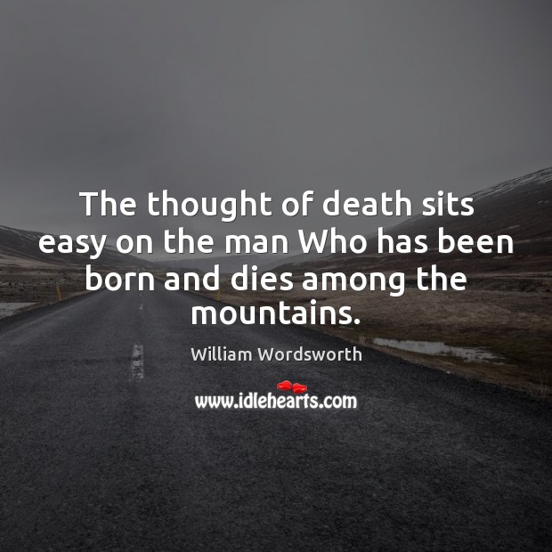 The thought of death sits easy on the man Who has been born and dies among the mountains. William Wordsworth Picture Quote