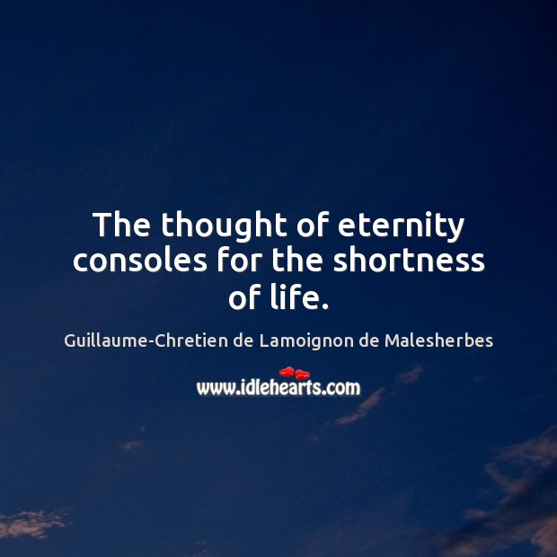 The thought of eternity consoles for the shortness of life. Guillaume-Chretien de Lamoignon de Malesherbes Picture Quote