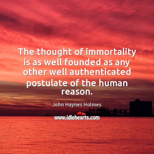 The thought of immortality is as well founded as any other well John Haynes Holmes Picture Quote