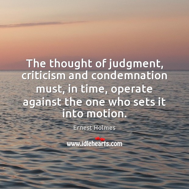 The thought of judgment, criticism and condemnation must, in time, operate against Ernest Holmes Picture Quote