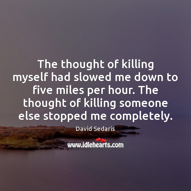 The thought of killing myself had slowed me down to five miles David Sedaris Picture Quote
