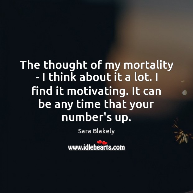 The thought of my mortality – I think about it a lot. Sara Blakely Picture Quote