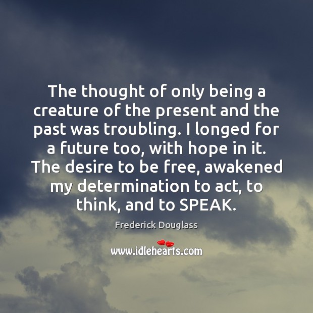 The thought of only being a creature of the present and the Frederick Douglass Picture Quote