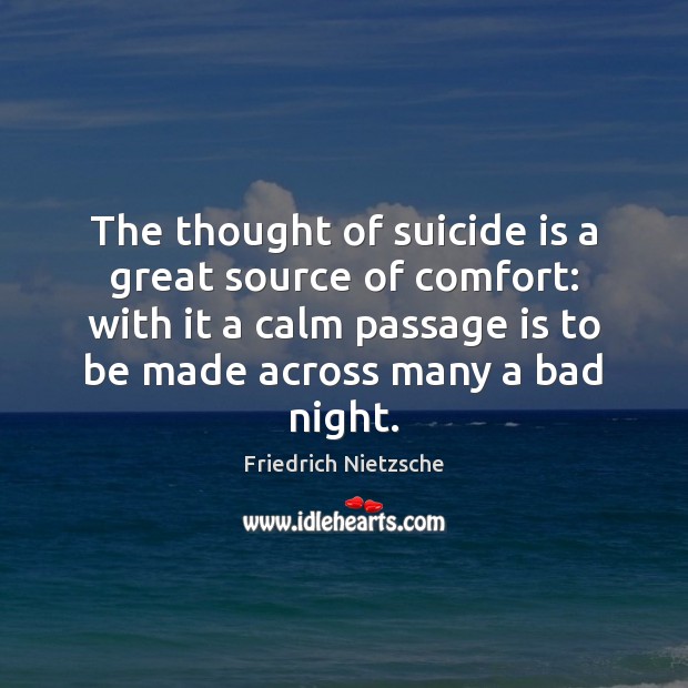 The thought of suicide is a great source of comfort: with it Friedrich Nietzsche Picture Quote