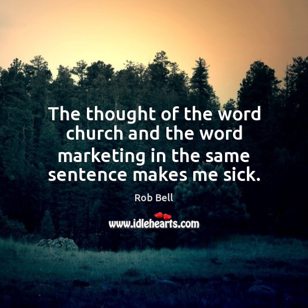 The thought of the word church and the word marketing in the same sentence makes me sick. Rob Bell Picture Quote