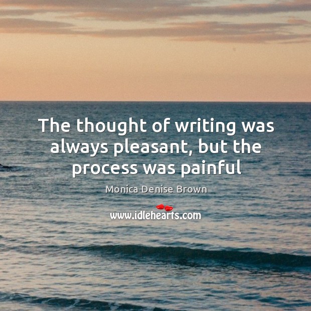 The thought of writing was always pleasant, but the process was painful Monica Denise Brown Picture Quote