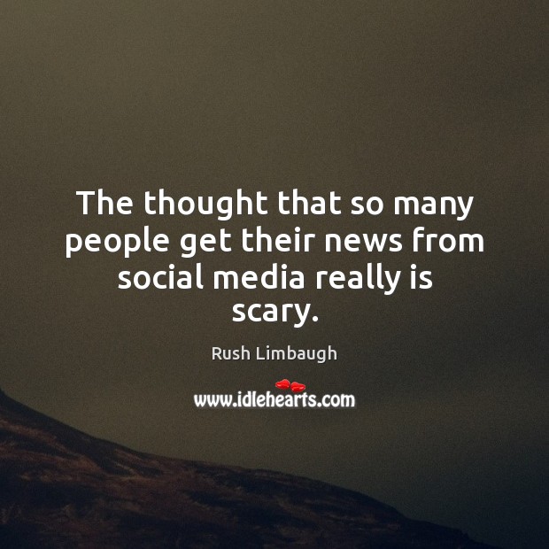 The thought that so many people get their news from social media really is scary. Rush Limbaugh Picture Quote