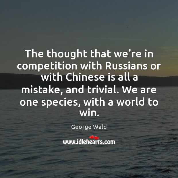 The thought that we’re in competition with Russians or with Chinese is George Wald Picture Quote