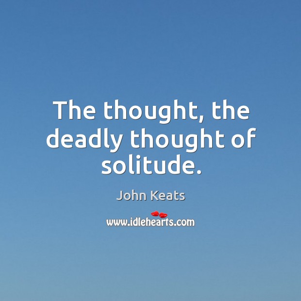 The thought, the deadly thought of solitude. Image