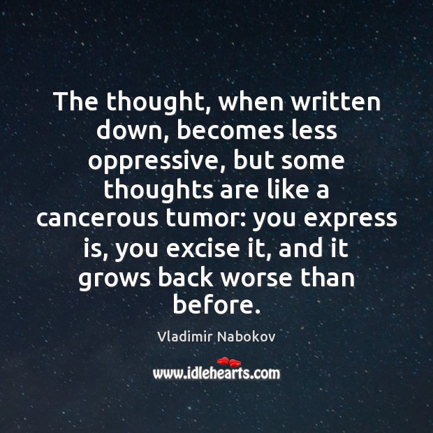 The thought, when written down, becomes less oppressive, but some thoughts are Vladimir Nabokov Picture Quote