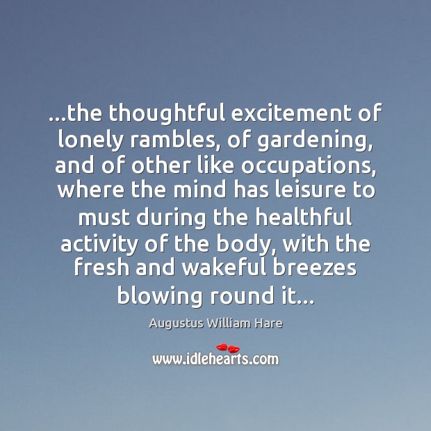 …the thoughtful excitement of lonely rambles, of gardening, and of other like Augustus William Hare Picture Quote