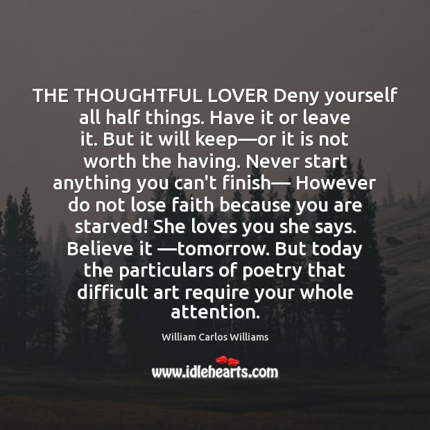 THE THOUGHTFUL LOVER Deny yourself all half things. Have it or leave William Carlos Williams Picture Quote