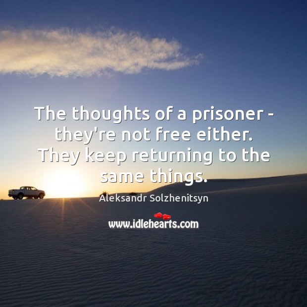 The thoughts of a prisoner – they’re not free either. They keep Aleksandr Solzhenitsyn Picture Quote