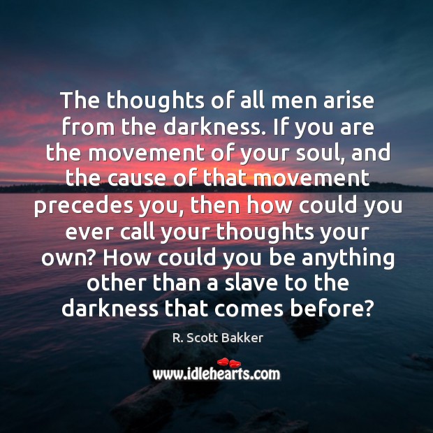 The thoughts of all men arise from the darkness. If you are R. Scott Bakker Picture Quote