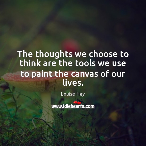 The thoughts we choose to think are the tools we use to paint the canvas of our lives. Louise Hay Picture Quote