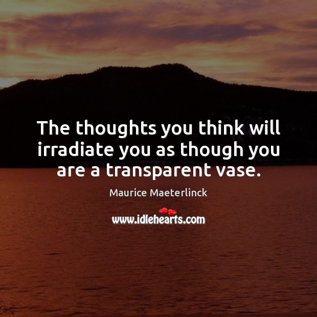 The thoughts you think will irradiate you as though you are a transparent vase. Maurice Maeterlinck Picture Quote