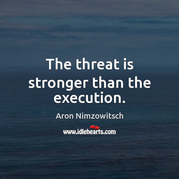 The threat is stronger than the execution. Aron Nimzowitsch Picture Quote