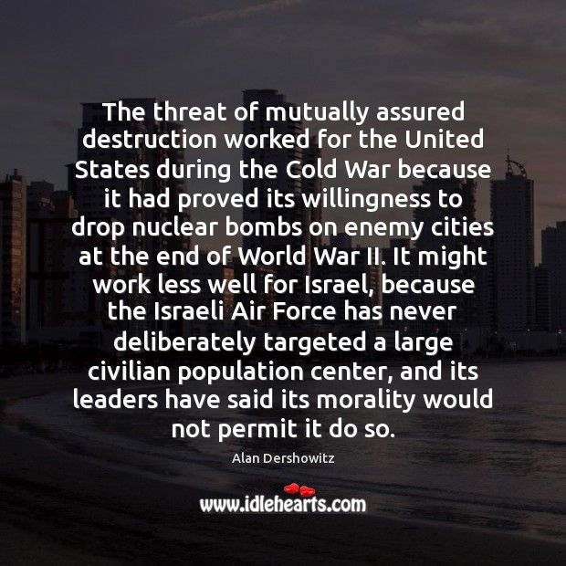 The threat of mutually assured destruction worked for the United States during Alan Dershowitz Picture Quote