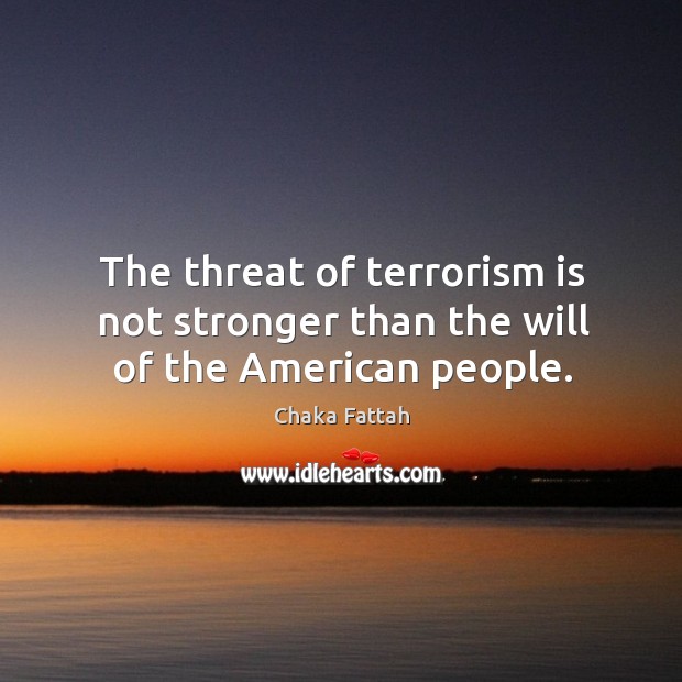 The threat of terrorism is not stronger than the will of the american people. Chaka Fattah Picture Quote