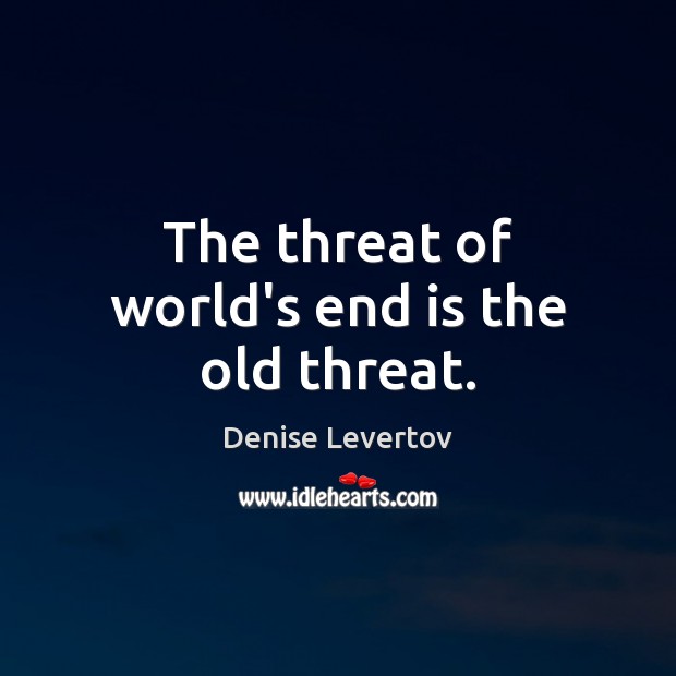 The threat of world’s end is the old threat. Denise Levertov Picture Quote