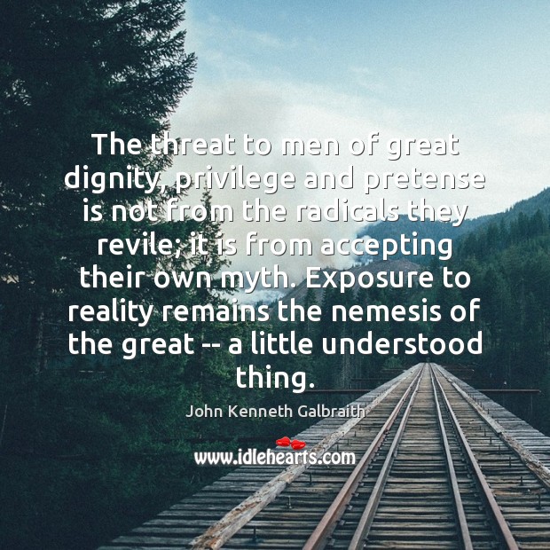 The threat to men of great dignity, privilege and pretense is not John Kenneth Galbraith Picture Quote
