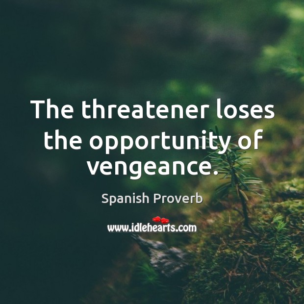 The threatener loses the opportunity of vengeance. Image
