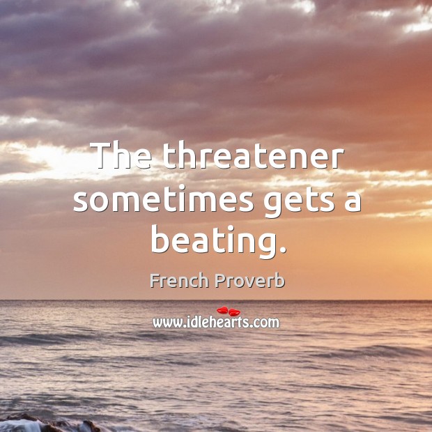 The threatener sometimes gets a beating. French Proverbs Image