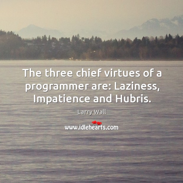 The three chief virtues of a programmer are: laziness, impatience and hubris. Larry Wall Picture Quote