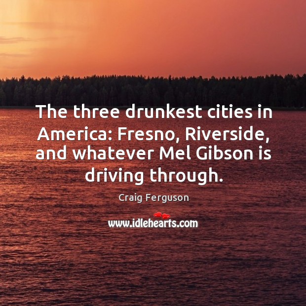 The three drunkest cities in America: Fresno, Riverside, and whatever Mel Gibson Image