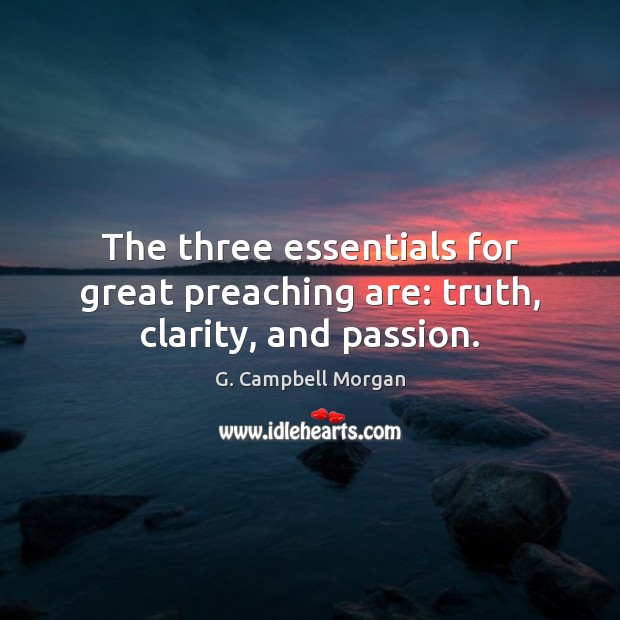 The three essentials for great preaching are: truth, clarity, and passion. G. Campbell Morgan Picture Quote