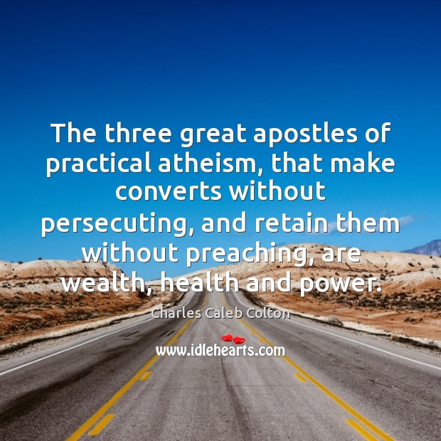 The three great apostles of practical atheism, that make converts without persecuting, Charles Caleb Colton Picture Quote