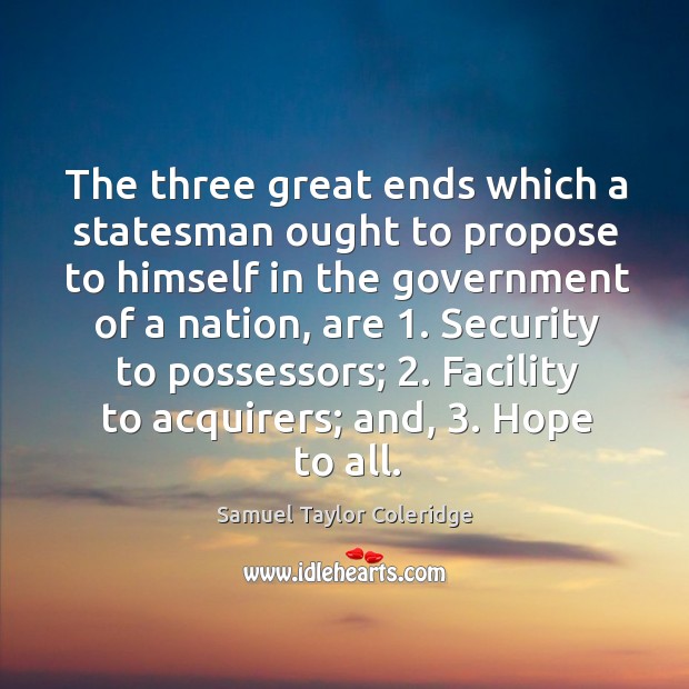 The three great ends which a statesman ought to propose to himself in the government of a nation Government Quotes Image